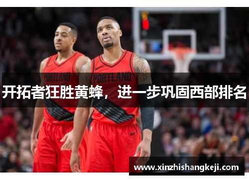 开拓者狂胜黄蜂，进一步巩固西部排名