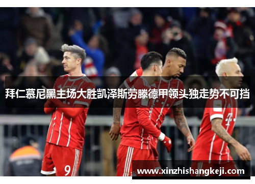 拜仁慕尼黑主场大胜凯泽斯劳滕德甲领头独走势不可挡