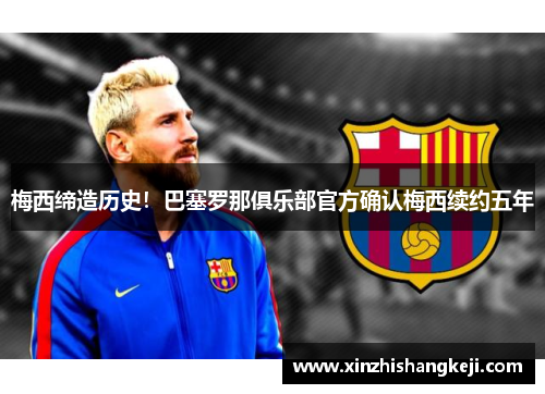 梅西缔造历史！巴塞罗那俱乐部官方确认梅西续约五年