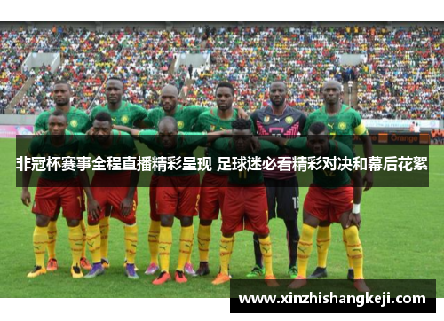 非冠杯赛事全程直播精彩呈现 足球迷必看精彩对决和幕后花絮