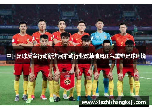 中国足球反贪行动新进展推动行业改革清风正气重塑足球环境