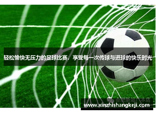 轻松愉快无压力的足球比赛，享受每一次传球与进球的快乐时光