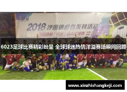 6023足球比赛精彩纷呈 全球球迷热情洋溢赛场瞬间回顾
