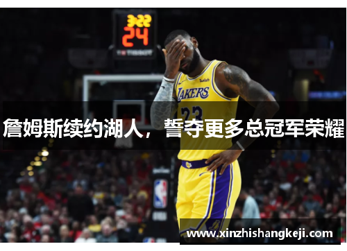 詹姆斯续约湖人，誓夺更多总冠军荣耀