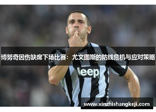 博努奇因伤缺席下场比赛：尤文图斯的防线危机与应对策略