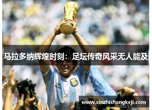 马拉多纳辉煌时刻：足坛传奇风采无人能及