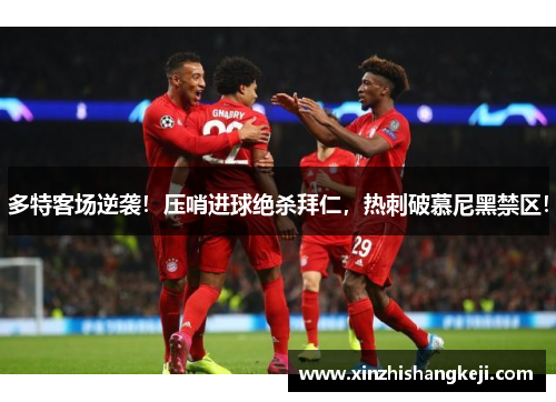 多特客场逆袭！压哨进球绝杀拜仁，热刺破慕尼黑禁区！