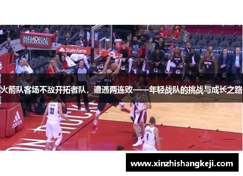 火箭队客场不敌开拓者队，遭遇两连败——年轻战队的挑战与成长之路