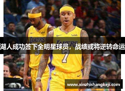 湖人成功签下全明星球员，战绩或将逆转命运