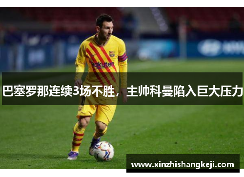 巴塞罗那连续3场不胜，主帅科曼陷入巨大压力