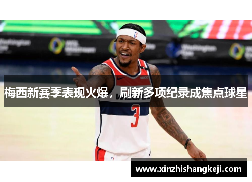 梅西新赛季表现火爆，刷新多项纪录成焦点球星