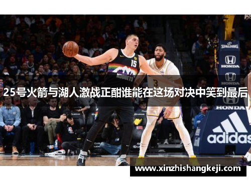 25号火箭与湖人激战正酣谁能在这场对决中笑到最后