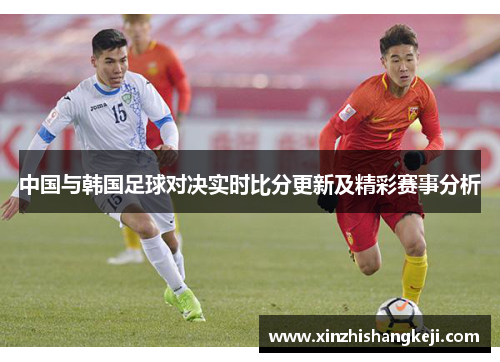 中国与韩国足球对决实时比分更新及精彩赛事分析