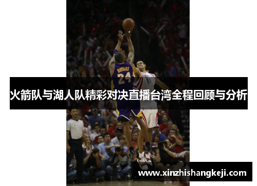 火箭队与湖人队精彩对决直播台湾全程回顾与分析