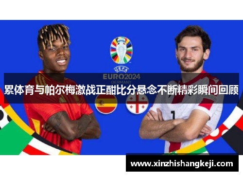 累体育与帕尔梅激战正酣比分悬念不断精彩瞬间回顾
