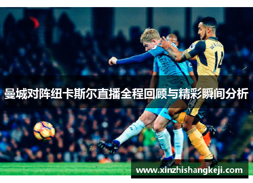曼城对阵纽卡斯尔直播全程回顾与精彩瞬间分析