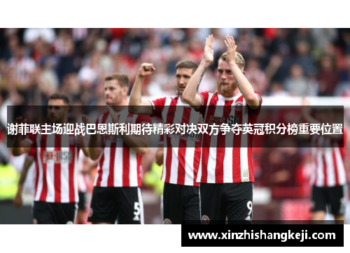 谢菲联主场迎战巴恩斯利期待精彩对决双方争夺英冠积分榜重要位置