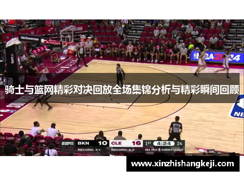 骑士与篮网精彩对决回放全场集锦分析与精彩瞬间回顾